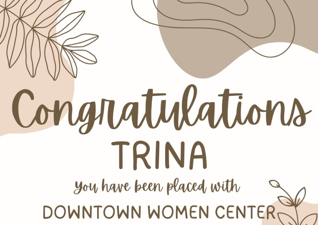Congratulations Trina you have been place with Downtown Women's Center